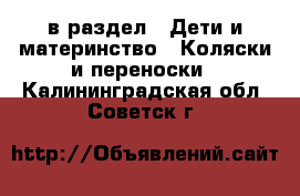  в раздел : Дети и материнство » Коляски и переноски . Калининградская обл.,Советск г.